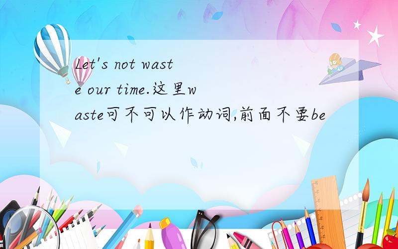 Let's not waste our time.这里waste可不可以作动词,前面不要be