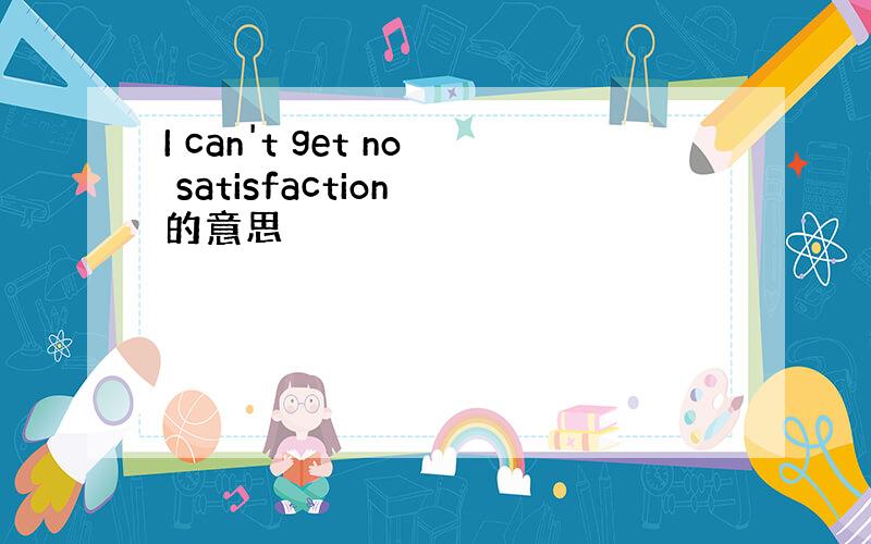 I can't get no satisfaction 的意思