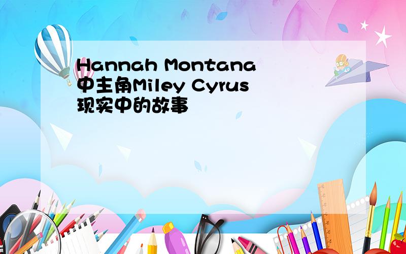 Hannah Montana中主角Miley Cyrus现实中的故事