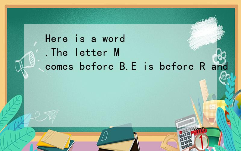 Here is a word.The letter M comes before B.E is before R and