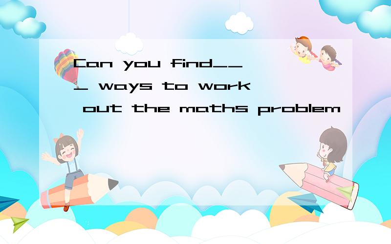 Can you find___ ways to work out the maths problem