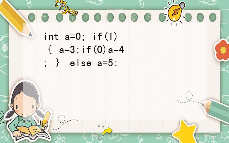 int a=0; if(1)｛ a=3;if(0)a=4; ｝ else a=5;