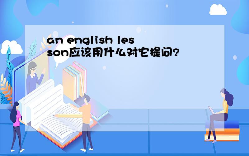 an english lesson应该用什么对它提问?
