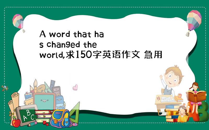 A word that has changed the world,求150字英语作文 急用
