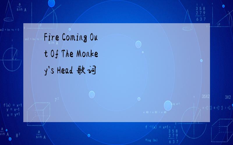 Fire Coming Out Of The Monkey's Head 歌词