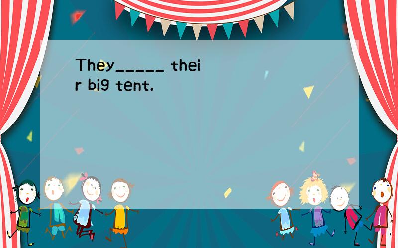 They_____ their big tent.