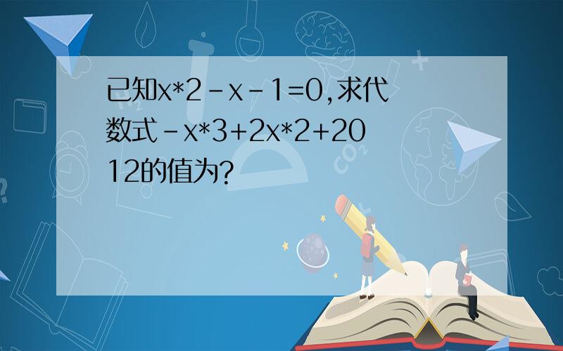 已知x*2-x-1=0,求代数式-x*3+2x*2+2012的值为?