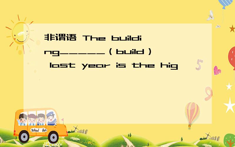 非谓语 The building_____（build） last year is the hig