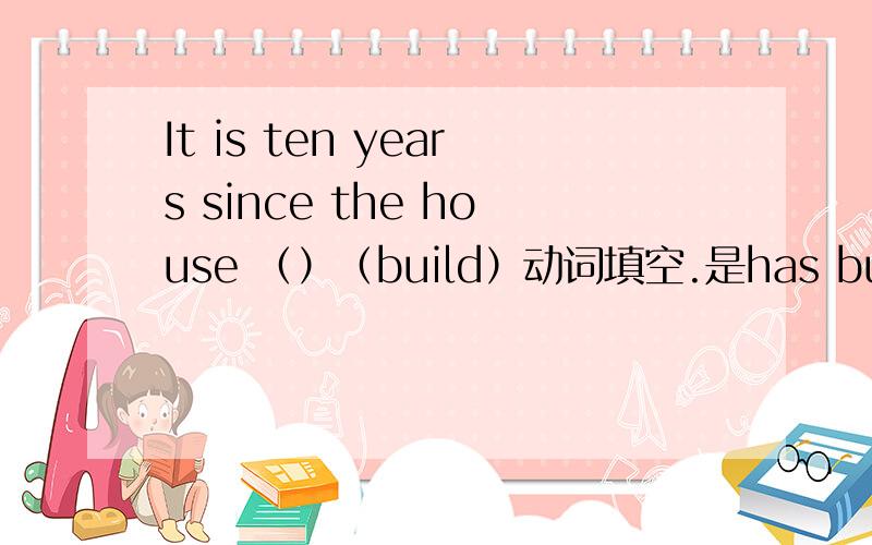 It is ten years since the house （）（build）动词填空.是has built 还是h