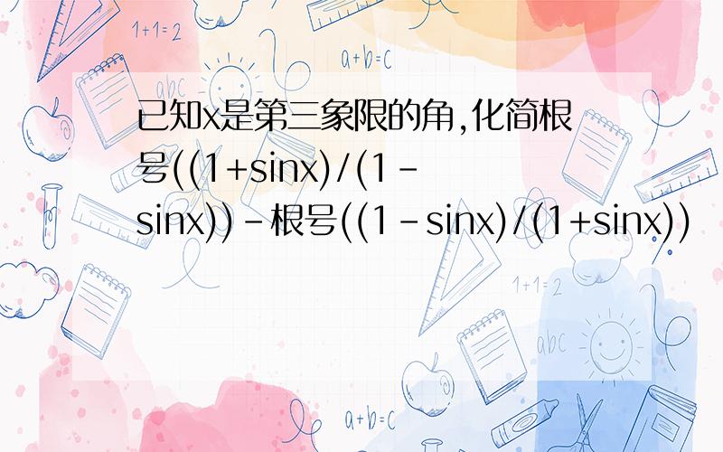 已知x是第三象限的角,化简根号((1+sinx)/(1-sinx))-根号((1-sinx)/(1+sinx))