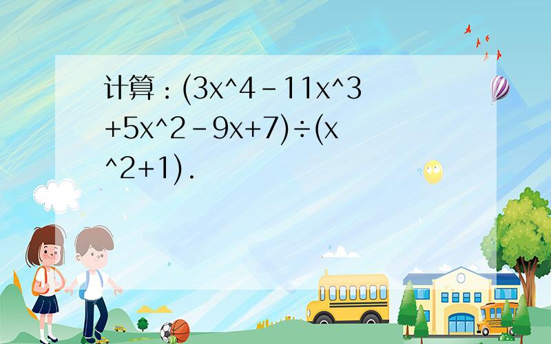 计算：(3x^4-11x^3+5x^2-9x+7)÷(x^2+1).