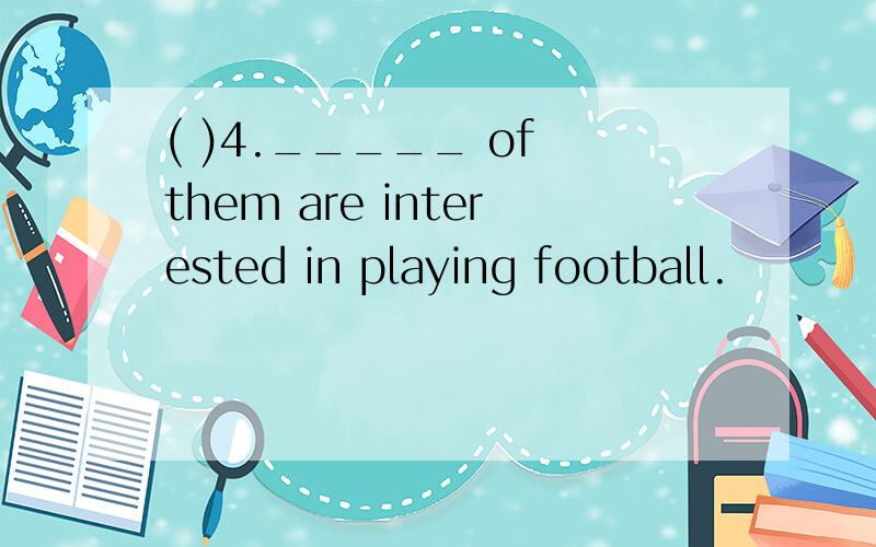 ( )4._____ of them are interested in playing football.