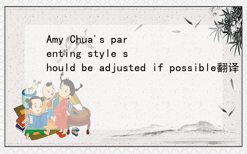 Amy Chua's parenting style should be adjusted if possible翻译