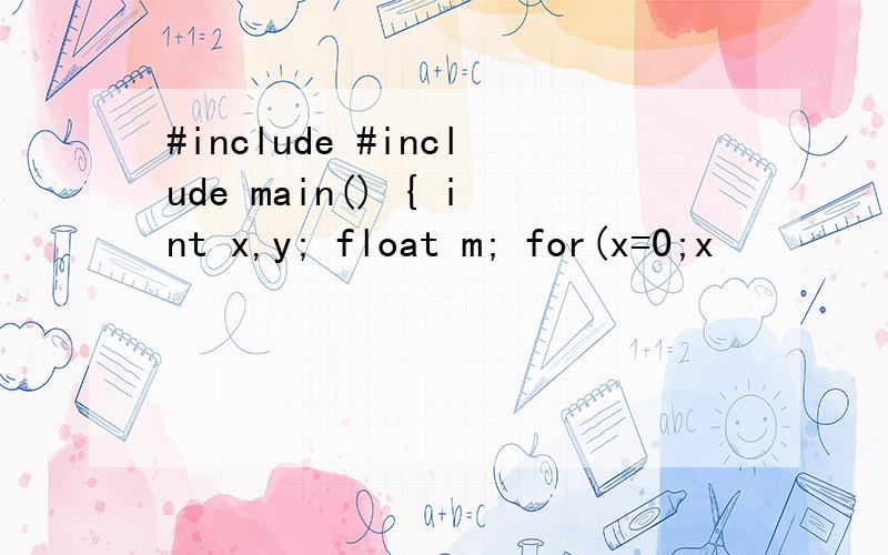#include #include main() { int x,y; float m; for(x=0;x