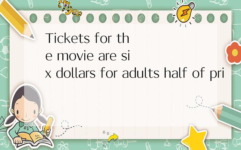 Tickets for the movie are six dollars for adults half of pri