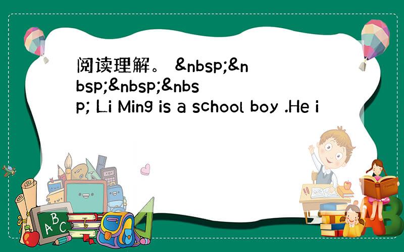 阅读理解。      Li Ming is a school boy .He i
