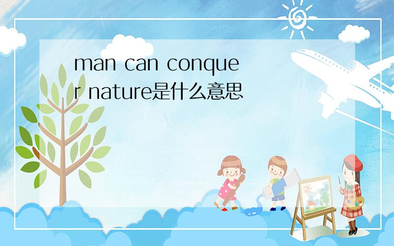 man can conquer nature是什么意思