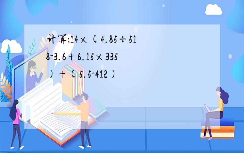 计算：14×(4.85÷518-3.6+6.15×335)+(5.5-412)