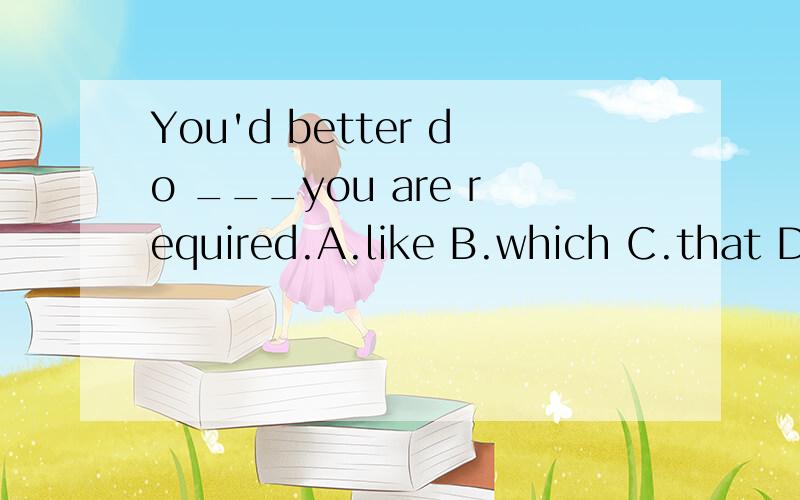 You'd better do ___you are required.A.like B.which C.that D.