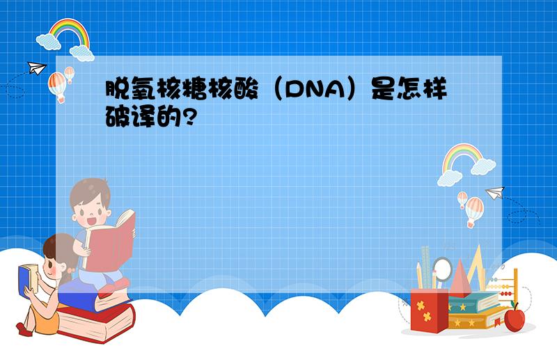 脱氧核糖核酸（DNA）是怎样破译的?