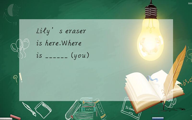 Lily’s eraser is here.Where is ______ (you)