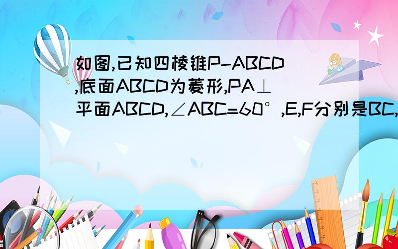 如图,已知四棱锥P-ABCD,底面ABCD为菱形,PA⊥平面ABCD,∠ABC=60°,E,F分别是BC,PC的中点