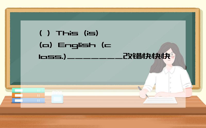 ( ) This (is) (a) English (class.)_______改错快快快