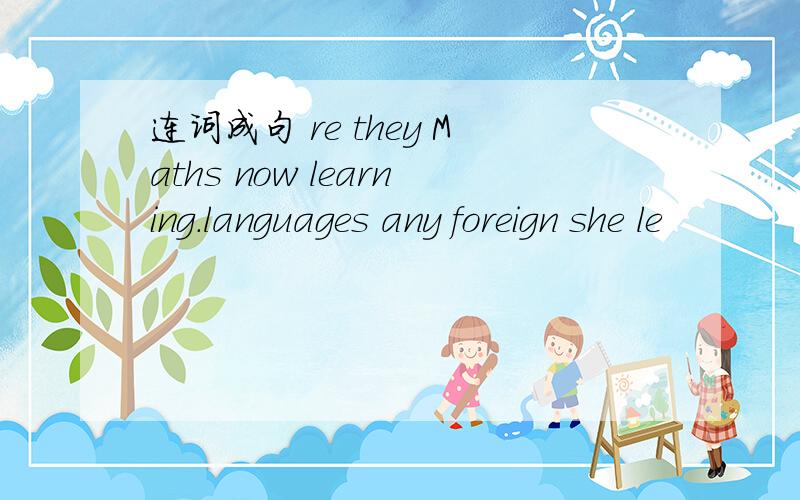 连词成句 re they Maths now learning.languages any foreign she le