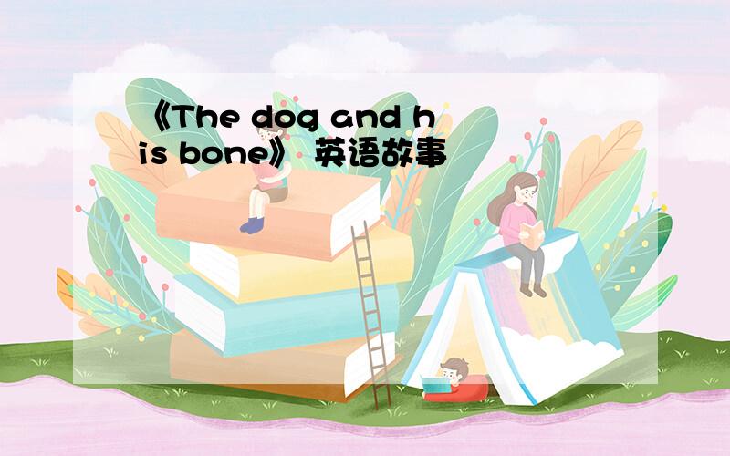 《The dog and his bone》 英语故事