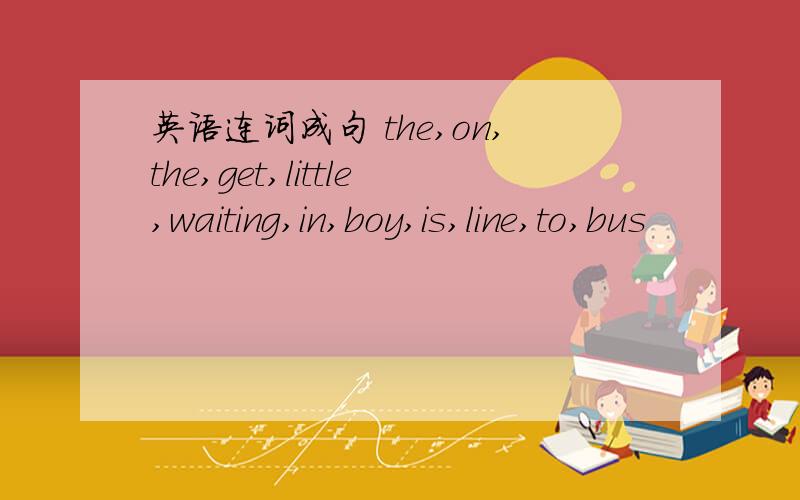 英语连词成句 the,on,the,get,little,waiting,in,boy,is,line,to,bus