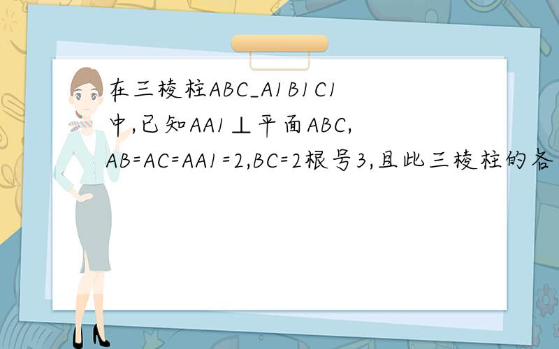 在三棱柱ABC_A1B1C1中,已知AA1⊥平面ABC,AB=AC=AA1=2,BC=2根号3,且此三棱柱的各个顶点都在