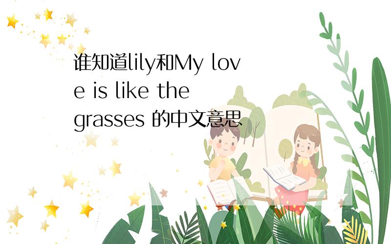 谁知道lily和My love is like the grasses 的中文意思