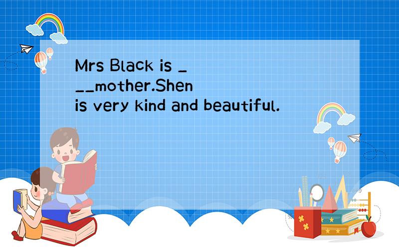 Mrs Black is ___mother.Shen is very kind and beautiful.