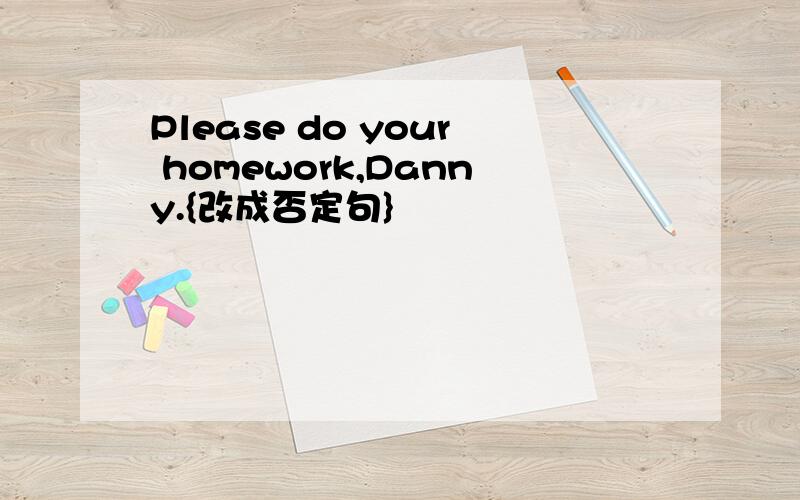 Please do your homework,Danny.{改成否定句}