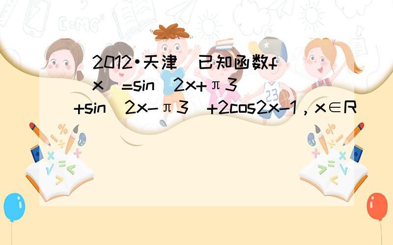 （2012•天津）已知函数f（x）=sin（2x+π3）+sin（2x-π3）+2cos2x-1，x∈R．