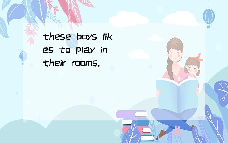 these boys likes to play in their rooms.____________________