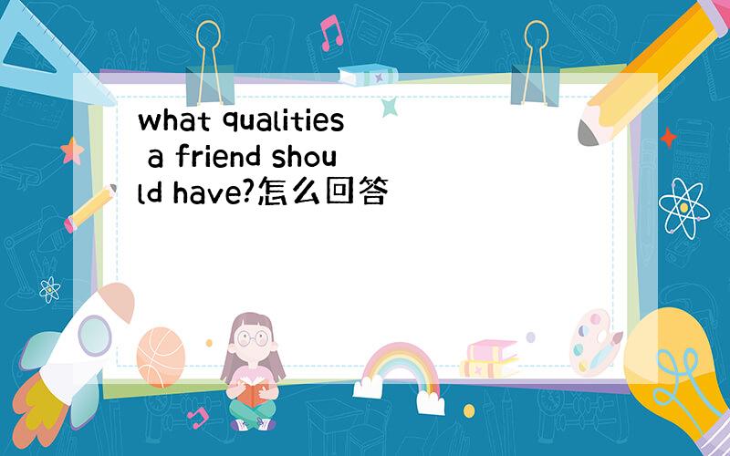 what qualities a friend should have?怎么回答