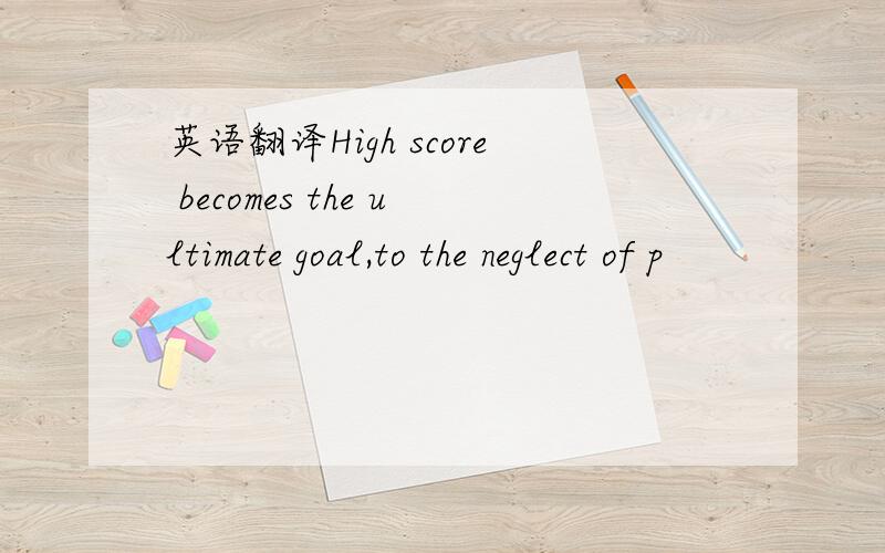 英语翻译High score becomes the ultimate goal,to the neglect of p