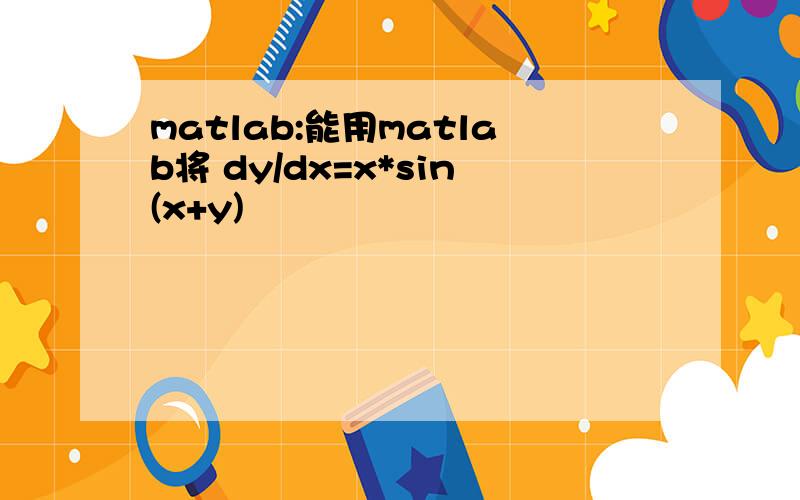 matlab:能用matlab将 dy/dx=x*sin(x+y)