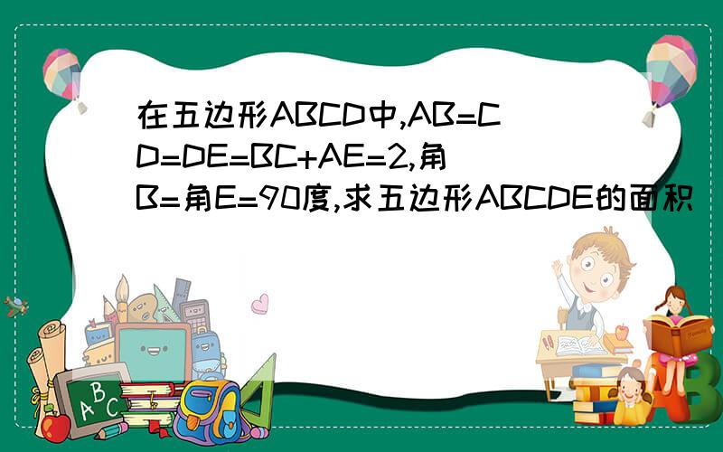 在五边形ABCD中,AB=CD=DE=BC+AE=2,角B=角E=90度,求五边形ABCDE的面积