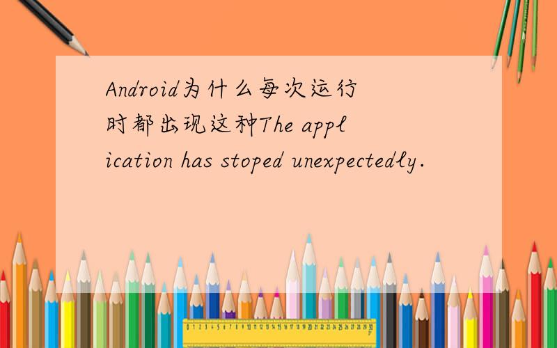 Android为什么每次运行时都出现这种The application has stoped unexpectedly.