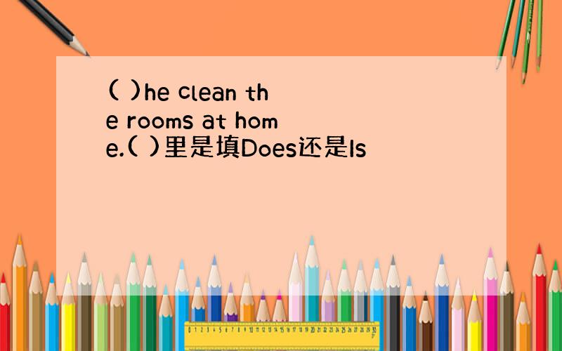 ( )he clean the rooms at home.( )里是填Does还是Is