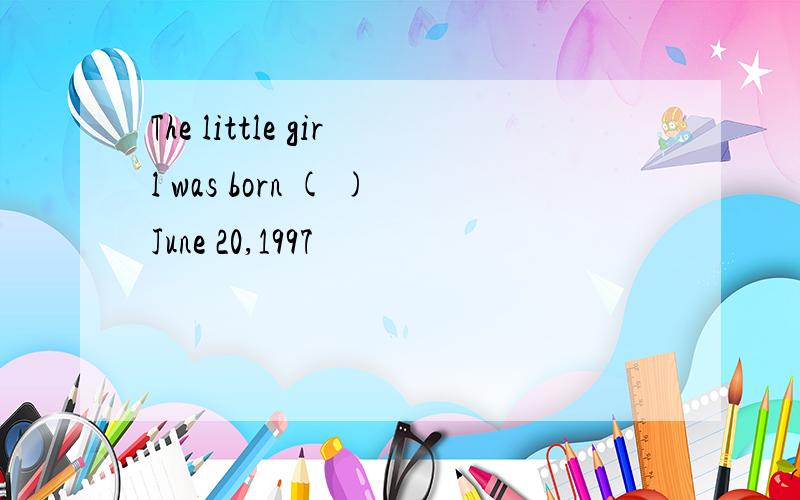 The little girl was born ( )June 20,1997