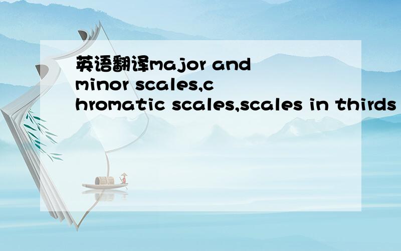 英语翻译major and minor scales,chromatic scales,scales in thirds