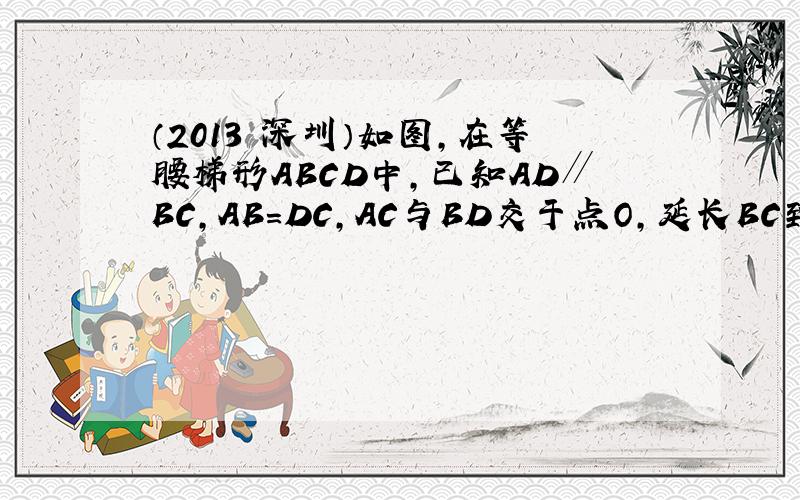（2013•深圳）如图，在等腰梯形ABCD中，已知AD∥BC，AB=DC，AC与BD交于点O，延长BC到E，使得CE=A