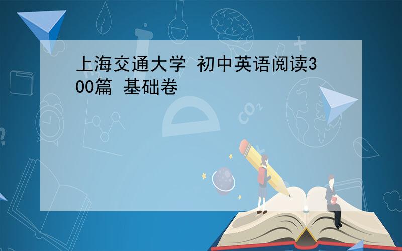 上海交通大学 初中英语阅读300篇 基础卷