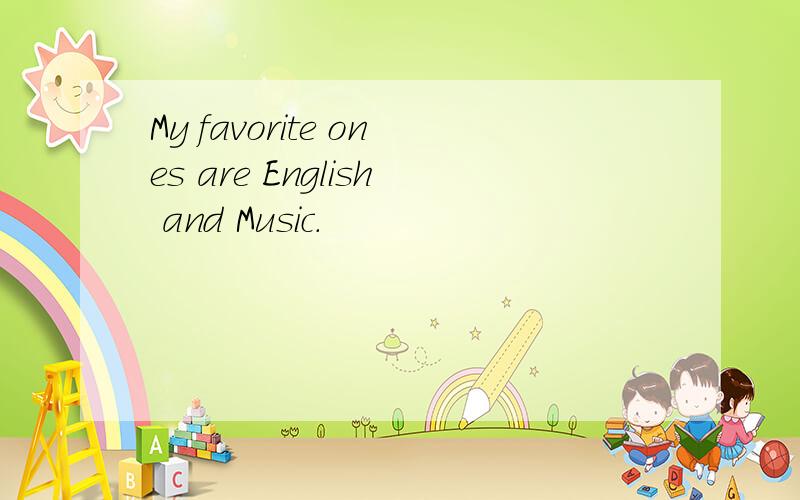 My favorite ones are English and Music.