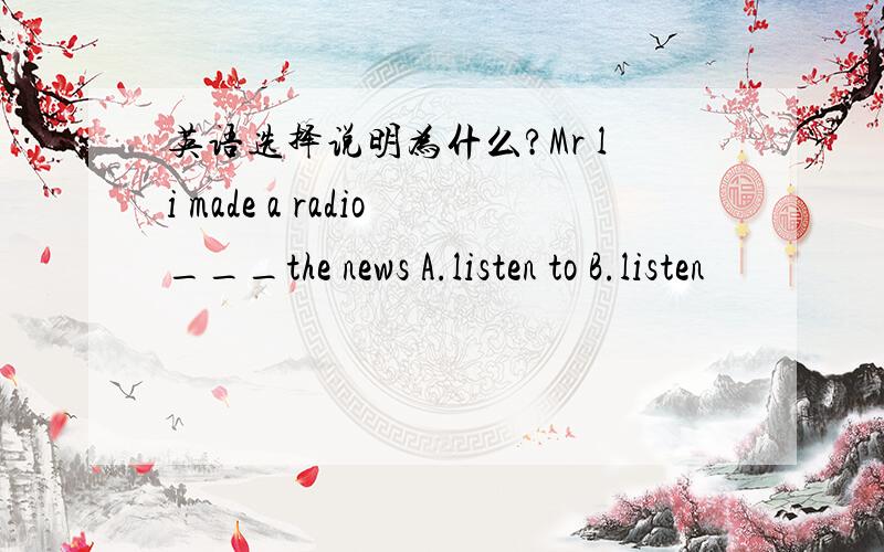 英语选择说明为什么?Mr li made a radio___the news A.listen to B.listen