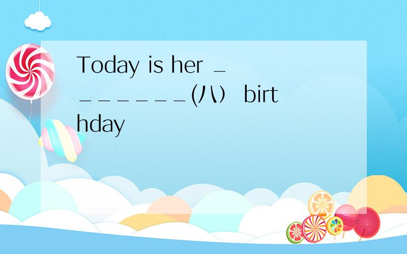 Today is her _______(八） birthday