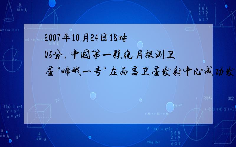 2007年10月24日18时05分，中国第一颗绕月探测卫星“嫦娥一号”在西昌卫星发射中心成功发射升空，嫦娥一号发射成功，